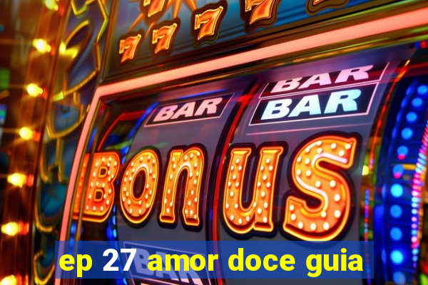 ep 27 amor doce guia