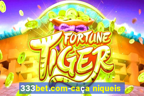 333bet.com-caça niqueis