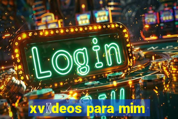 xv铆deos para mim