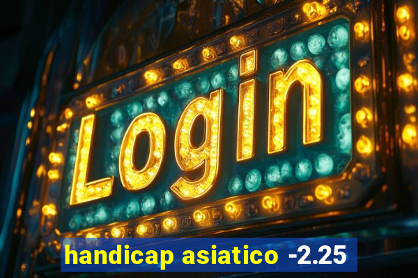 handicap asiatico -2.25