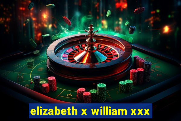 elizabeth x william xxx