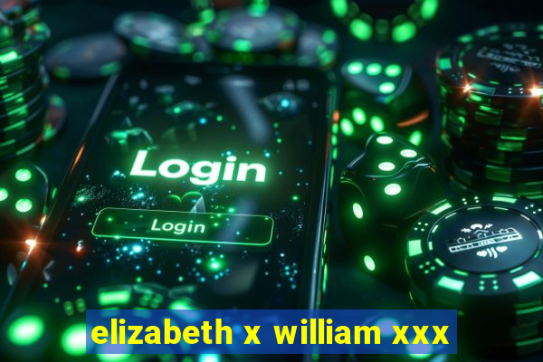 elizabeth x william xxx