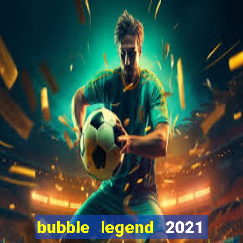 bubble legend 2021 ganhar dinheiro