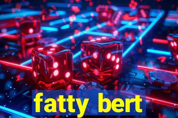 fatty bert