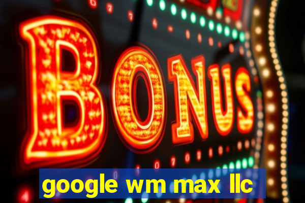 google wm max llc