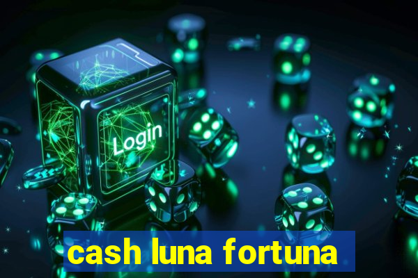 cash luna fortuna