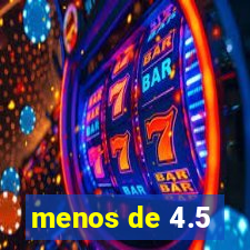 menos de 4.5