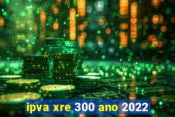 ipva xre 300 ano 2022