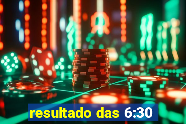 resultado das 6:30