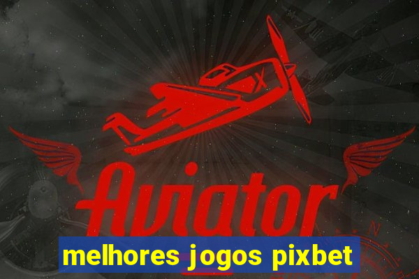 melhores jogos pixbet