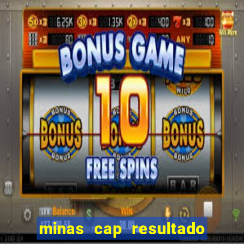 minas cap resultado de hoje