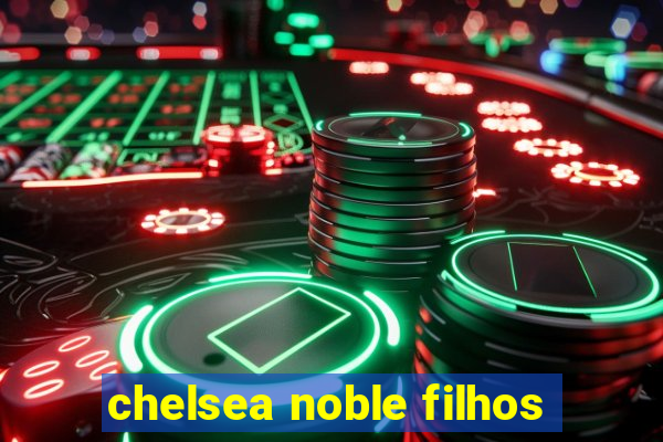 chelsea noble filhos