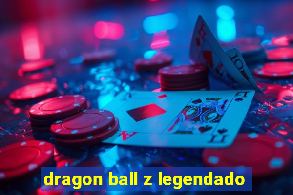 dragon ball z legendado