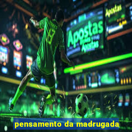 pensamento da madrugada