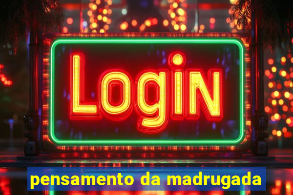 pensamento da madrugada