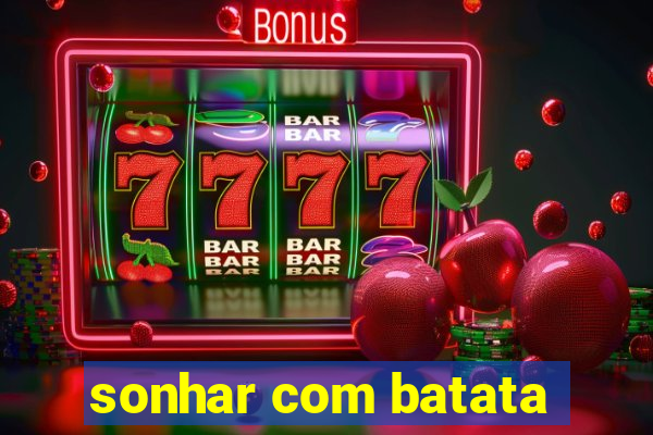 sonhar com batata