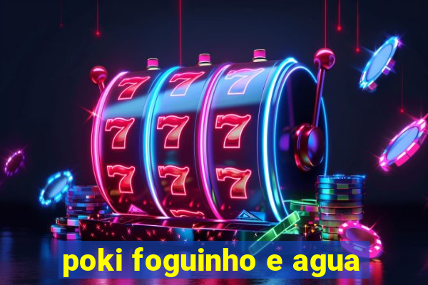 poki foguinho e agua