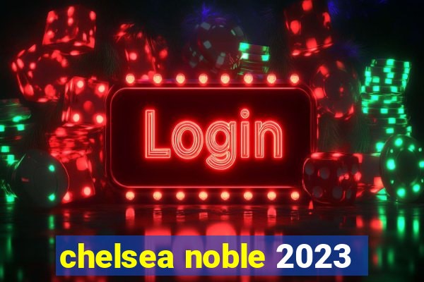 chelsea noble 2023