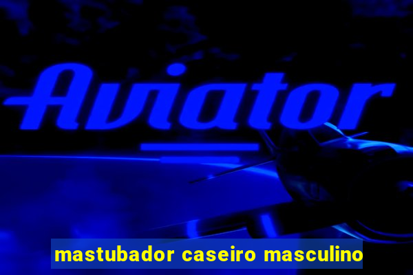 mastubador caseiro masculino