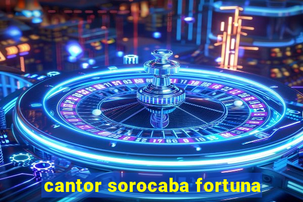 cantor sorocaba fortuna