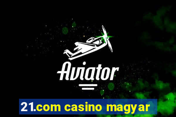 21.com casino magyar