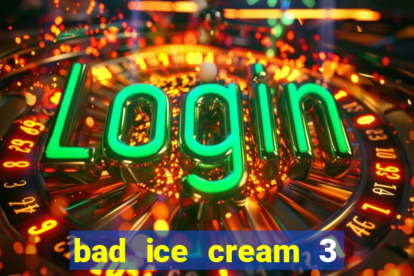 bad ice cream 3 no jogos 360