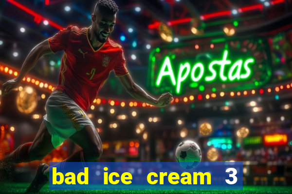 bad ice cream 3 no jogos 360