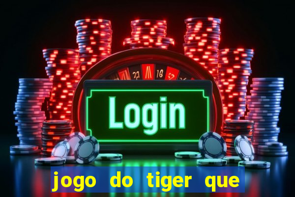 jogo do tiger que ganha dinheiro