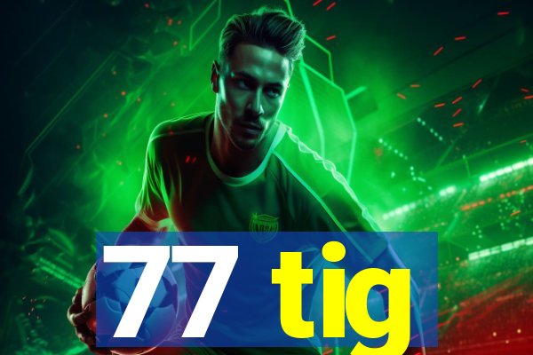 77 tig