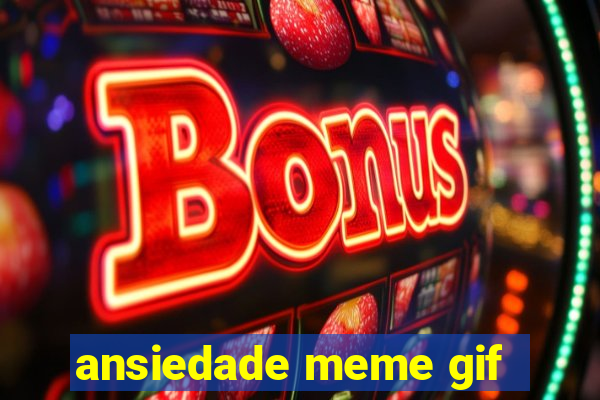 ansiedade meme gif