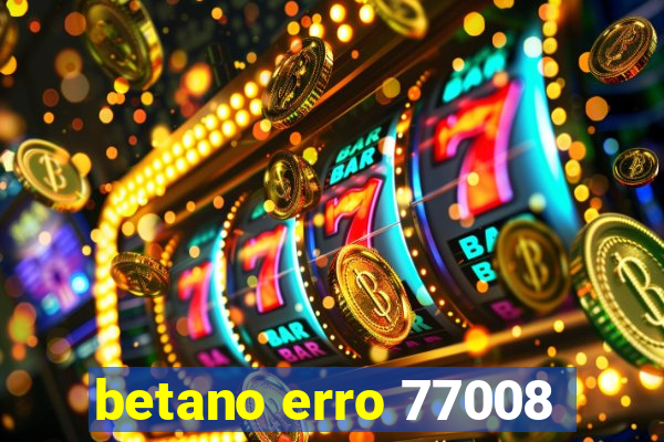 betano erro 77008