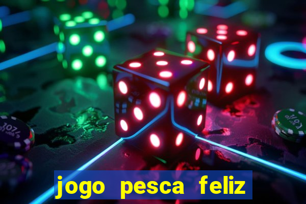 jogo pesca feliz que ganha dinheiro