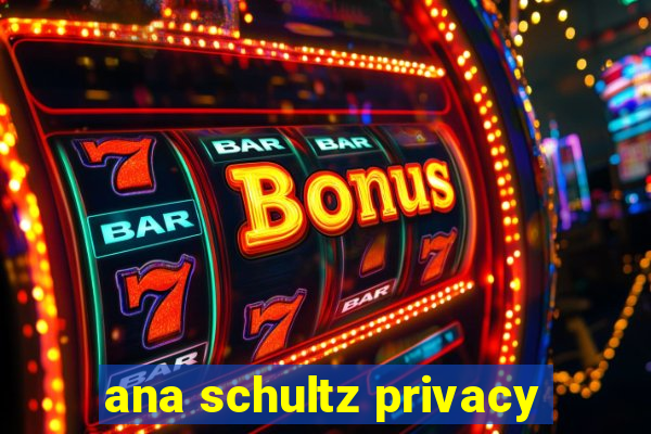 ana schultz privacy