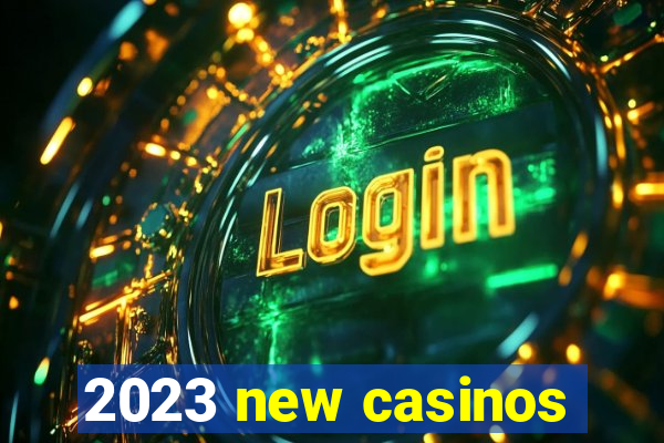 2023 new casinos