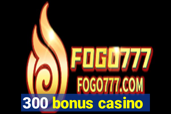 300 bonus casino