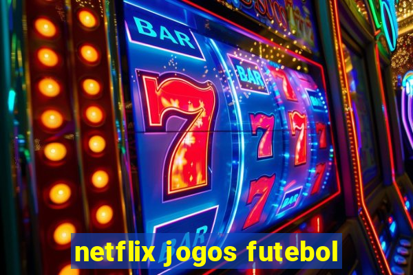 netflix jogos futebol