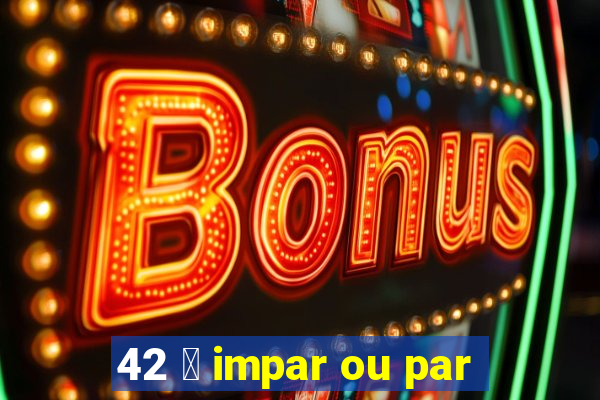 42 茅 impar ou par