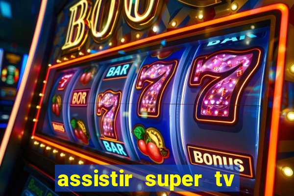 assistir super tv ao vivo