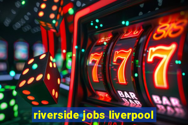 riverside jobs liverpool