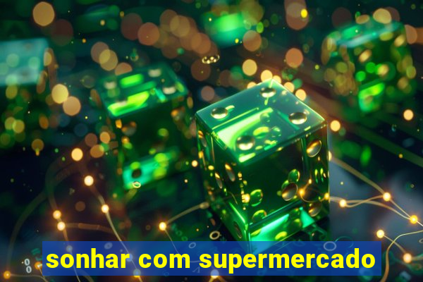 sonhar com supermercado