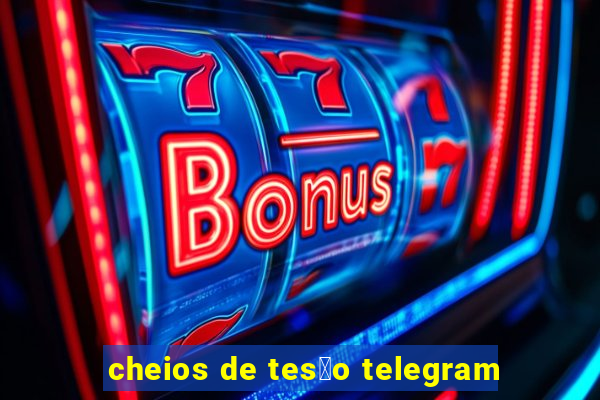 cheios de tes茫o telegram