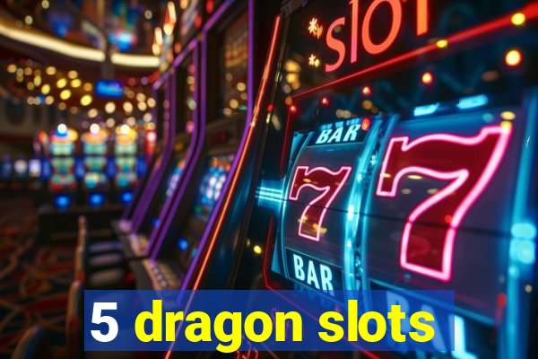 5 dragon slots