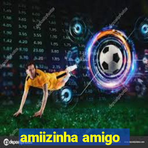 amiizinha amigo