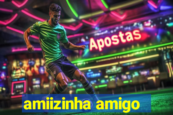 amiizinha amigo