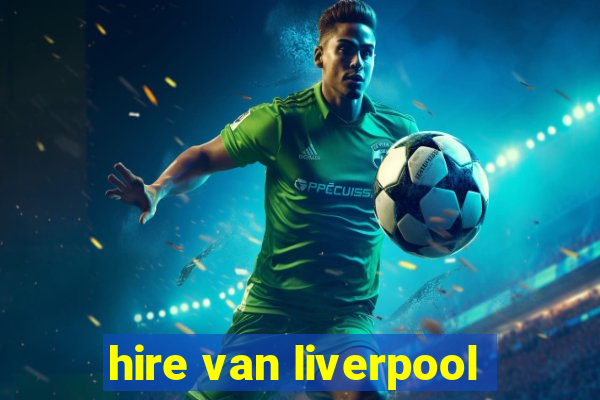 hire van liverpool