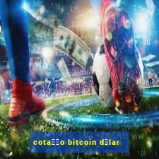 cota莽茫o bitcoin d贸lar