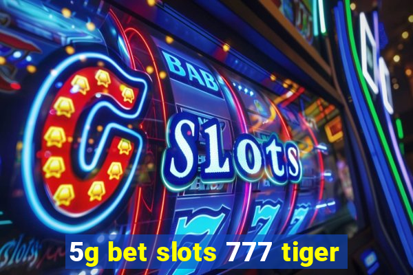 5g bet slots 777 tiger