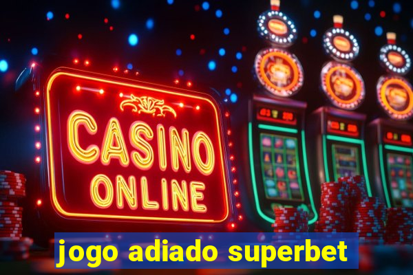 jogo adiado superbet