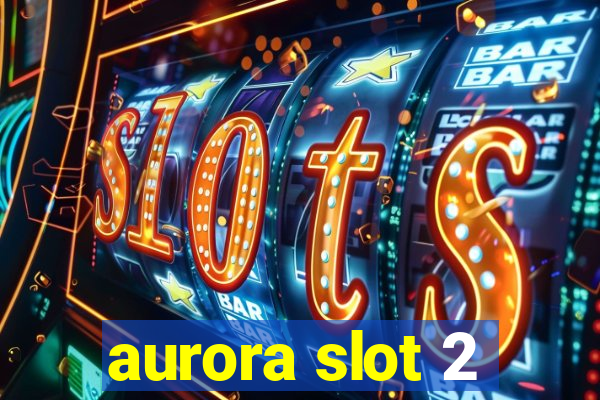 aurora slot 2