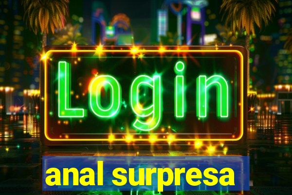 anal surpresa